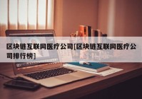 区块链互联网医疗公司[区块链互联网医疗公司排行榜]