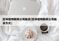 区块链物联网公司融资[区块链物联网公司融资方式]