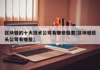 区块链的十大技术公司有哪些股票[区块链巨头公司有哪些]