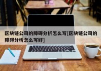 区块链公司的障碍分析怎么写[区块链公司的障碍分析怎么写好]