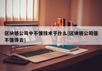 区块链公司中不懂技术干什么[区块链公司值不值得去]