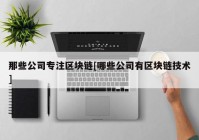 那些公司专注区块链[哪些公司有区块链技术]