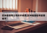 区块链保理公司的手续费[区块链保险项目保链币]