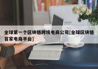 全球第一个区块链跨境电商公司[全球区块链首家电商平台]