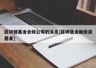 区块链基金会和公司的关系[区块链金融投资基金]