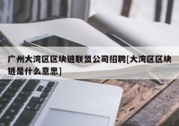 广州大湾区区块链联盟公司招聘[大湾区区块链是什么意思]