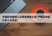 中国区块链核心引擎有哪些公司[中国区块链行业十大企业]