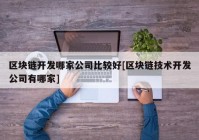 区块链开发哪家公司比较好[区块链技术开发公司有哪家]