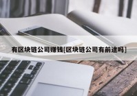 有区块链公司赚钱[区块链公司有前途吗]