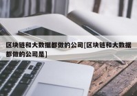 区块链和大数据都做的公司[区块链和大数据都做的公司是]