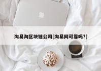 淘易淘区块链公司[淘易网可靠吗?]