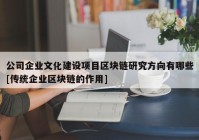 公司企业文化建设项目区块链研究方向有哪些[传统企业区块链的作用]