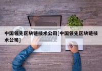 中国领先区块链技术公司[中国领先区块链技术公司]