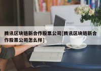 腾讯区块链新合作股票公司[腾讯区块链新合作股票公司怎么样]