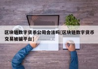 区块链数字货币公司合法吗[区块链数字货币交易被骗平台]