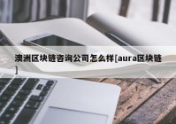 澳洲区块链咨询公司怎么样[aura区块链]