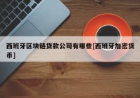 西班牙区块链贷款公司有哪些[西班牙加密货币]