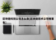 区块链科技公司怎么做[区块链技术公司哪里有]