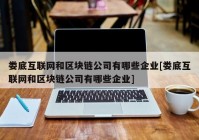 娄底互联网和区块链公司有哪些企业[娄底互联网和区块链公司有哪些企业]