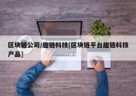 区块链公司/趣链科技[区块链平台趣链科技产品]