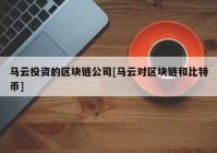 马云投资的区块链公司[马云对区块链和比特币]