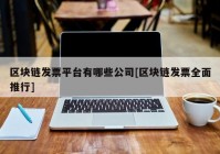 区块链发票平台有哪些公司[区块链发票全面推行]