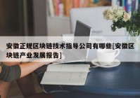 安徽正规区块链技术指导公司有哪些[安徽区块链产业发展报告]