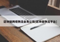 区块链跨境物流业务公司[区块链物流平台]