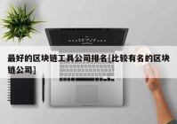 最好的区块链工具公司排名[比较有名的区块链公司]