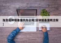 加急区块链备案代办公司[区块链备案概念股]