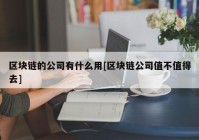 区块链的公司有什么用[区块链公司值不值得去]