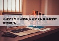 网络安全公司区块链[网络安全区块链要求数学物理好吗]