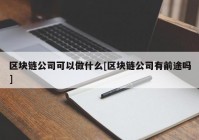 区块链公司可以做什么[区块链公司有前途吗]