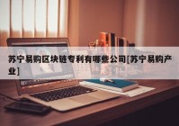 苏宁易购区块链专利有哪些公司[苏宁易购产业]