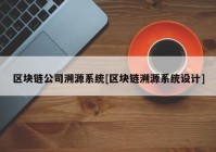 区块链公司溯源系统[区块链溯源系统设计]