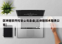 区块链软件托管公司靠谱[区块链技术服务公司]