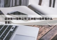 区块链50指数公司[区块链50指数是什么意思]