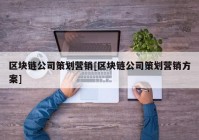 区块链公司策划营销[区块链公司策划营销方案]