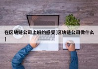 在区块链公司上班的感受[区块链公司做什么]