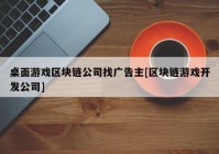 桌面游戏区块链公司找广告主[区块链游戏开发公司]