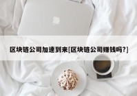 区块链公司加速到来[区块链公司赚钱吗?]