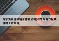 与华为有区块链合作的公司[与华为合作区块链的上市公司]