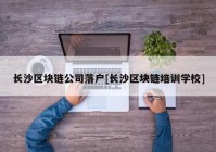 长沙区块链公司落户[长沙区块链培训学校]