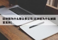 区块链为什么那么多公司[区块链为什么被国家支持]