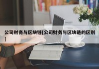 公司财务与区块链[公司财务与区块链的区别]