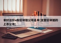 拿好这份a股区块链公司名单[主营区块链的上市公司]