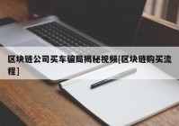 区块链公司买车骗局揭秘视频[区块链购买流程]