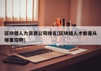 区块链人力资源公司排名[区块链人才都是从哪里招聘]